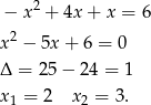  2 − x + 4x + x = 6 2 x − 5x + 6 = 0 Δ = 2 5− 24 = 1 x = 2 x = 3. 1 2 