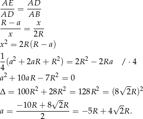  AE AD ---- = ---- AD AB R-−--a = x-- x 2R x2 = 2R(R − a) 1-(a2 + 2aR + R 2) = 2R 2 − 2Ra / ⋅4 4 a2 + 10aR − 7R 2 = 0 √ -- Δ = 100R 2 + 28R 2 = 128R 2 = (8 2R )2 √ -- √ -- a = −-10R-+-8--2R--= − 5R + 4 2R . 2 