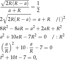  ∘ ----------- --2R-(R-−-a)- 1- a + R = 2 ∘ ----------- 2 2R (R − a) = a + R / ()2 2 2 2 8R − 8aR = a + 2aR + R a 2 + 10aR − 7R 2 = 0 / : R2 ( ) -a 2 a- R + 1 0⋅ R − 7 = 0 t2 + 10t − 7 = 0, 