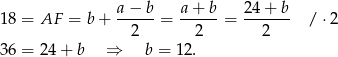  a− b a+ b 24 + b 18 = AF = b+ ------= -----= ------- / ⋅2 2 2 2 36 = 24 + b ⇒ b = 12. 