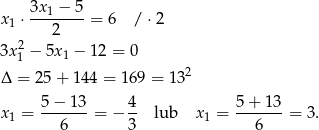  3x 1 − 5 x1 ⋅--------= 6 / ⋅2 2 2 3x 1 − 5x 1 − 1 2 = 0 Δ = 25 + 144 = 169 = 13 2 5−--13- 4- 5-+-13- x1 = 6 = − 3 lub x1 = 6 = 3. 