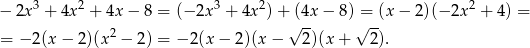  3 2 3 2 2 − 2x + 4x + 4x − 8 = (−2x + 4x )+ √(4x − 8)√=-(x − 2)(− 2x + 4 ) = = − 2(x − 2)(x 2 − 2 ) = − 2(x− 2)(x − 2)(x + 2). 