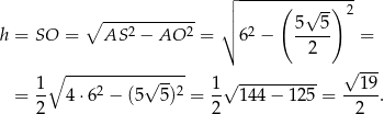  ┌ -----(------)-- ∘ ------------ ││ √ -- 2 h = SO = AS 2 − AO 2 = ∘ 62 − 5--5- = 2 ∘ --------------- √ --- 1- 2 √ --2 1-√ ---------- --19- = 2 4 ⋅6 − (5 5) = 2 144 − 125 = 2 . 