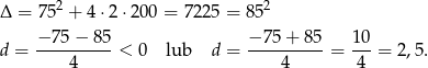  2 2 Δ = 75 + 4 ⋅2⋅ 200 = 72 25 = 85 − 75 − 85 − 75 + 85 10 d = ----------< 0 lub d = ----------= ---= 2,5. 4 4 4 