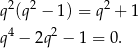  2 2 2 q (q − 1) = q + 1 4 2 q − 2q − 1 = 0. 