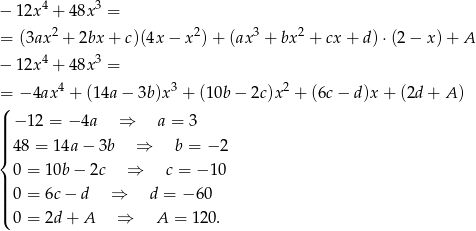  4 3 − 12x + 48x = = (3ax 2 + 2bx+ c)(4x − x2) + (ax3 + bx2 + cx + d) ⋅(2 − x) + A 4 3 − 12x + 48x = = − 4ax 4 + (1 4a− 3b)x3 + (10b − 2c)x2 + (6c − d)x + (2d + A ) ( || −1 2 = − 4a ⇒ a = 3 ||| |{ 48 = 14a − 3b ⇒ b = − 2 0 = 10b − 2c ⇒ c = −1 0 ||| 0 = 6c− d ⇒ d = −6 0 |||( 0 = 2d + A ⇒ A = 120. 