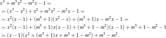 x3 + m 3x2 − m2x − 1 = 3 2 2 3 2 2 = (x − x ) + x + m x − m x− 1 = = x2(x − 1) + (m 3 + 1)(x2 − x) + (m 3 + 1 )x− m2x − 1 = 2 3 3 2 3 2 = x (x − 1) + (m + 1)x(x − 1) + (m + 1− m )(x − 1 )+ m + 1− m − 1 = (x − 1)(x2 + (m 3 + 1)x + m 3 + 1 − m 2) + m 3 − m2. 