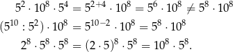  2 8 4 2+4 8 6 8 8 8 5 ⋅ 10 ⋅5 = 5 ⋅ 10 = 5 ⋅10 ⁄= 5 ⋅10 (510 : 52)⋅10 8 = 510−2 ⋅ 108 = 58 ⋅ 108 28 ⋅58 ⋅5 8 = (2⋅5 )8 ⋅58 = 10 8 ⋅58. 