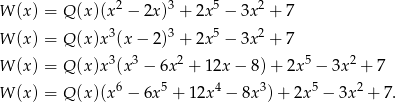 W (x) = Q (x )(x2 − 2x)3 + 2x5 − 3x2 + 7 3 3 5 2 W (x) = Q (x )x (x− 2) + 2x − 3x + 7 3 3 2 5 2 W (x) = Q (x )x (x − 6x + 12x − 8) + 2x − 3x + 7 W (x) = Q (x )(x6 − 6x5 + 12x4 − 8x3) + 2x 5 − 3x 2 + 7 . 