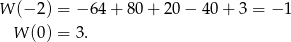 W (− 2) = − 64 + 8 0+ 2 0− 40+ 3 = − 1 W (0) = 3 . 