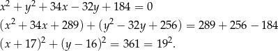  2 2 x + y + 34x − 32y + 184 = 0 (x 2 + 34x + 289) + (y2 − 32y + 256 ) = 289 + 256 − 184 2 2 2 (x + 1 7) + (y − 1 6) = 361 = 1 9 . 