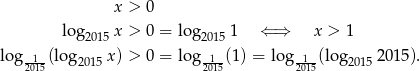  x > 0 log 2015 x > 0 = log 2015 1 ⇐ ⇒ x > 1 log 1 (lo g x) > 0 = log 1 (1) = log 1 (log 2015). 2015 2015 2015 2015 2015 