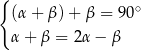 { (α+ β)+ β = 90 ∘ α+ β = 2α − β 