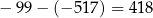 − 99 − (− 517) = 418 