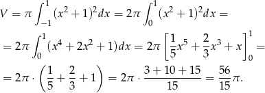  ∫ 1 2 2 ∫ 1 2 2 V = π (x + 1) dx = 2π (x + 1) dx = ∫ −1 0 [ ] 1 4 2 1- 5 2- 3 1 = 2π (x + 2x + 1)dx = 2π 5 x + 3x + x = 0( ) 0 1- 2- 3-+-10-+-15- 56- = 2π ⋅ 5 + 3 + 1 = 2π ⋅ 15 = 15 π. 