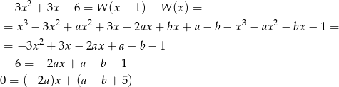  − 3x 2 + 3x − 6 = W (x − 1) − W (x ) = 3 2 2 3 2 = x − 3x + ax + 3x − 2ax + bx + a− b− x − ax − bx− 1 = 2 = − 3x + 3x − 2ax + a − b − 1 − 6 = − 2ax+ a− b− 1 0 = (− 2a)x + (a − b+ 5) 