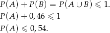P(A ) + P(B ) = P(A ∪ B) ≤ 1 . P(A ) + 0,46 ≤ 1 P(A ) ≤ 0,54 . 