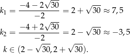  √ --- √ --- k1 = −-4-−-2--30-= 2+ 30 ≈ 7,5 − 2√ --- − 4 + 2 30 √ --- k2 = ------------= 2− 30 ≈ − 3,5 −√ 2--- √ --- k ∈ (2− 30,2+ 30). 
