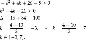  − k2 + 4k+ 26 − 5 > 0 k2 − 4k − 21 < 0 Δ = 16 + 84 = 1 00 4−--10- 4-+-10- k = 2 = − 3, ∨ k = 2 = 7 k ∈ (− 3,7). 