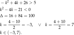  − k2 + 4k+ 26 > 5 2 k − 4k − 21 < 0 Δ = 16 + 84 = 1 00 k = 4−--10-= − 3, ∨ k = 4-+-10-= 7 2 2 k ∈ (− 3,7). 
