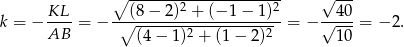  ∘ --------------------- √ --- KL-- --(8-−-2)2 +-(−-1−--1)2- --40- k = − AB = − ∘ -------2----------2 = − √ ---= − 2. (4− 1) + (1− 2) 10 