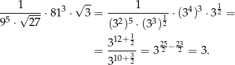  1 √ -- 1 1 ----√----⋅813 ⋅ 3 = -----------1 ⋅(34)3 ⋅3 2 = 95 ⋅ 27 (32)5 ⋅(33)2 12+ 1 = 3----2= 3252 − 232-= 3 . 310+ 32 