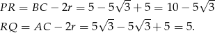  √ -- √ -- PR = BC − 2r = 5 − 5 3 + 5 = 10− 5 3 √ -- √ -- RQ = AC − 2r = 5 3 − 5 3 + 5 = 5. 