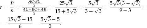  AC-⋅BC- √ -- √ -- √ -- √ -- r = P- = ----2------= --25--3√---= -5--√3--= 5--3(3-−---3)-= p AC+BC-+AB-- 15 + 5 3 3 + 3 9− 3 √ -- 2 √ -- = 1-5--3−--15 = 5--3−--5. 6 2 