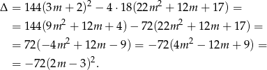 Δ = 144(3m + 2)2 − 4⋅18 (22m 2 + 1 2m + 1 7) = 2 2 = 144(9m + 12m + 4)− 72(22m + 12m + 17) = = 72(− 4m 2 + 1 2m − 9 ) = − 72(4m 2 − 12m + 9 ) = = −7 2(2m − 3 )2. 
