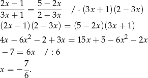 2x-−--1 = 5-−-2x- / ⋅(3x + 1 )(2− 3x ) 3x + 1 2 − 3x (2x − 1)(2 − 3x ) = (5− 2x)(3x + 1 ) 2 2 4x − 6x − 2 + 3x = 15x + 5 − 6x − 2x − 7 = 6x / : 6 x = − 7. 6 