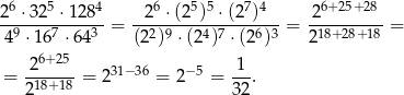  6 5 4 6 5 5 7 4 6+25+28 2-⋅-32-⋅1-28- = --2-⋅-(2-)-⋅(2-)--- = -2--------= 4 9 ⋅167 ⋅643 (2 2)9 ⋅(24)7 ⋅ (26)3 218+ 28+ 18 2 6+ 25 1 = -18+18-= 231− 36 = 2−5 = --. 2 32 