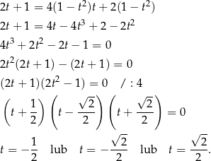  2 2 2t + 1 = 4(1− t)t + 2(1 − t ) 2t + 1 = 4t− 4t3 + 2 − 2t2 4t3 + 2t2 − 2t− 1 = 0 2 2t (2t + 1) − (2t+ 1) = 0 (2t + 1)(2t2 − 1) = 0 / : 4 ( ) ( √ -) ( √ -) 1- --2- --2- t+ 2 t− 2 t+ 2 = 0 √ -- √ -- 1 2 2 t = − -- lub t = − ---- lub t = ----. 2 2 2 