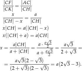  |CF | |AC | ----- = ------ |CK | |CH | ----x-----= --a--- |CH |− x |CH | x|CH | = a(|CH |− x ) x(|CH |+ a) = a|CH | a√ 3 √ -- --a|CH-|- -a⋅--2-- --a--3-- x = a + |CH | = a√-3= 2 + √ 3-= √ -- √a-+ 2 a 3(2 − 3) √ -- = -----√--------√---- = a(2 3 − 3). (2 + 3 )(2− 3) 