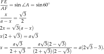 FE ----= sin ∡A = sin 60∘ AF √ -- --x--- --3- a− x = 2 √ -- 2x = √3(a − x)√ -- x(2+ 3) = a 3 √ -- √ -- √ -- --a--3-- --a--3-(2−----3)--- √ -- x = √ --= √ -- √ -- = a(2 3− 3). 2 + 3 (2 + 3)(2 − 3) 