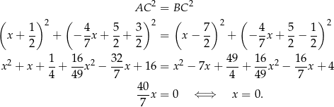  2 2 AC = BC ( 1 )2 ( 4 5 3) 2 ( 7 )2 ( 4 5 1) 2 x + -- + − -x + -+ -- = x − -- + − -x + --− -- 2 7 2 2 2 7 2 2 2 1- 1-6 2 32- 2 49- 16- 2 16- x + x+ 4 + 4 9x − 7 x+ 16 = x − 7x + 4 + 49 x − 7 x+ 4 40 ---x = 0 ⇐ ⇒ x = 0. 7 
