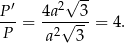  √ -- P ′ 4a2 3 ---= ---√---= 4. P a2 3 