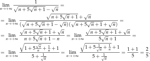  1 lim ∘-------√---------√---= n→ +∞ n+ 5 n + 1 − n ∘n--+-5√n--+-1-+ √n-- = lim -∘-------√---------√----∘-------√---------√----= n→ +∞ ( n + 5 n + 1− n)( n + 5 n + 1+ n) ∘ ------√------ √ -- ∘ ------√------ √ -- = lim --n-+--5√-n-+-1+----n-= lim --n-+-5√--n+--1+----n-= n→ +∞ n + 5 n+ 1− n n→+ ∞ 5 n + 1 ∘ ------√n----- ∘ ------1----1- 1 + 5 -n-+ 1n + 1 1+ 5√n-+ n + 1 1+ 1 2 = nl→im+∞ ----------√1------- = nl→im+∞ ----------√1------- = --5---= 5-. 5 + n 5 + n 