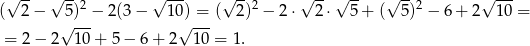  √ -- √ --2 √ --- √ --2 √ --√ -- √ -- 2 √ --- ( 2− 5)-− 2 (3− 10)-=-( 2) − 2 ⋅ 2⋅ 5+ ( 5 ) − 6 + 2 1 0 = = 2− 2√ 10 + 5 − 6 + 2√ 10 = 1. 