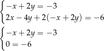 { −x + 2y = − 3 { 2x − 4y + 2(−x + 2y ) = − 6 −x + 2y = − 3 0 = − 6 