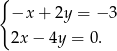 { −x + 2y = − 3 2x− 4y = 0. 