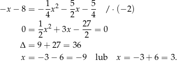 −x − 8 = − 1x2 − 5-x− 5- / ⋅ (− 2 ) 4 2 4 1 2 2 7 0 = -x + 3x − --- = 0 2 2 Δ = 9 + 27 = 36 x = − 3 − 6 = −9 lub x = − 3+ 6 = 3. 