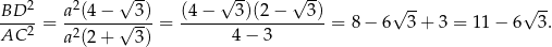  √ -- √ -- √ -- BD 2 a2(4 − 3) (4 − 3)(2 − 3) √ -- √ -- ----2 = -2-----√----= -------------------= 8− 6 3+ 3 = 11 − 6 3. AC a (2 + 3) 4− 3 