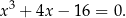 x 3 + 4x − 1 6 = 0. 