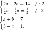 { 2a + 2b = 14 / : 2 1 b− 1a = 1 / ⋅2 { 2 2 2 a + b = 7 b − a = 1 . 