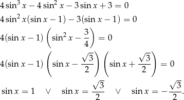  3 2 4sin x − 4 sin x − 3 sin x + 3 = 0 4sin2x (sin x − 1) − 3(sinx − 1 ) = 0 ( ) 4(sin x − 1) sin2 x− 3- = 0 4 ( √ -) ( √ --) 4(sin x − 1) sin x− --3- sin x + --3- = 0 2 2 √ -- √ -- --3- --3- sinx = 1 ∨ sinx = 2 ∨ sin x = − 2 . 