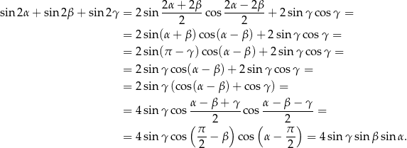 sin 2α + sin 2β + sin2γ = 2 sin 2α-+-2-β cos 2-α−-2β + 2 sin γ cosγ = 2 2 = 2 sin (α+ β)co s(α− β)+ 2sin γco sγ = = 2 sin (π − γ )cos(α − β )+ 2 sin γ cos γ = = 2 sin γ cos(α − β) + 2 sin γ cos γ = = 2 sin γ (cos(α − β) + cos γ) = α− β + γ α − β − γ = 4 sin γ cos ----------cos ----------= ( π 2 ) ( 2π ) = 4 sin γ cos --− β cos α − -- = 4sin γsin β sin α. 2 2 