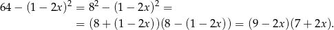  2 2 2 64 − (1− 2x) = 8 − (1 − 2x ) = = (8 + (1 − 2x ))(8− (1 − 2x )) = (9− 2x)(7 + 2x ). 
