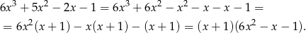  3 2 3 2 2 6x + 5x − 2x − 1 = 6x + 6x − x − x− x− 1 = = 6x2(x + 1) − x(x + 1) − (x + 1) = (x + 1)(6x2 − x− 1). 