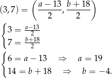  ( ) (3 ,7) = a−--13, b-+-1-8 2 2 { a− 13 3 = --2- 7 = b+-18 { 2 6 = a − 13 ⇒ a = 19 14 = b + 18 ⇒ b = − 4. 