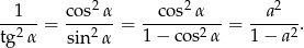  1 co s2α cos2α a2 ----- = ------ = ---------- = ------ . tg2 α sin 2α 1− cos2α 1 − a2 